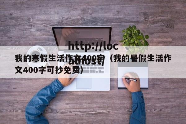 我的寒假生活作文400字(我的暑假生活作文400字可抄免费)